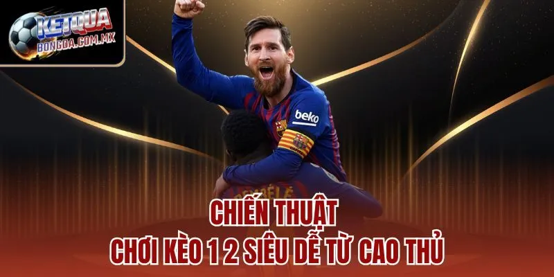 Chiến thuật chơi kèo 1 2 siêu dễ từ cao thủ
