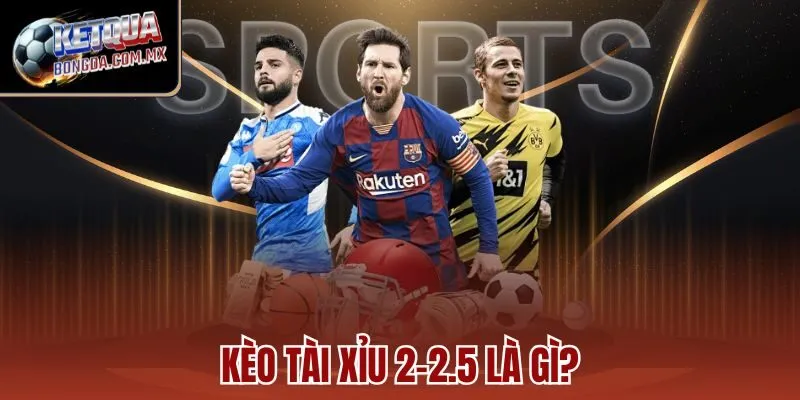 Kèo Tài Xỉu 2-2.5 là gì?
