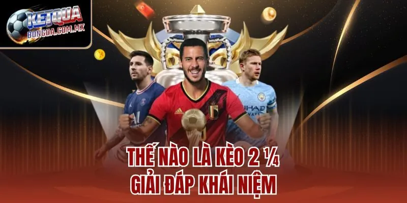 Thế nào là kèo 2 ¼, giải đáp khái niệm